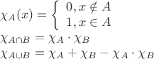$$
\begin{array}{l}
 \chi _A (x) = \left\{ {\begin{array}{*{20}c}
   {0,x \notin A}  \\
   {1,x \in A}  \\
\end{array}} \right. \\ 
 \chi _{A \cap B}  = \chi _A  \cdot \chi _B  \\ 
 \chi _{A \cup B}  = \chi _A  + \chi _B  - \chi _A  \cdot \chi _B  \\ 
 \end{array}
$$