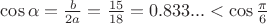 $\cos \alpha =\frac b{2a}=\frac {15}{18}=0.833...<\cos {\frac {\pi }6$