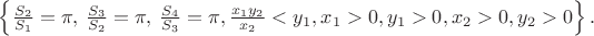 $\left \{ \frac {S_2} {S_1} = \pi ,\,\frac {S_3} { S_2}=\pi,\,\frac {S_4} {S_3}=\pi, \frac {x_1 y_2} {x_2} < y_1, x_1>0, y_1>0, x_2 > 0, y_2 > 0 \right \}.$ $\left \{ \frac {S_2} {S_1} = \pi ,\,\frac {S_3} { S_2}=\pi,\,\frac {S_4} {S_3}=\pi, \frac {x_1 y_2} {x_2} < y_1, x_1>0, y_1>0, x_2 > 0, y_2 > 0 \right \}.$