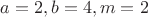 $a=2, b=4, m=2$ $a=2, b=4, m=2$