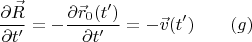 $$\frac {\partial \vec R}{\partial t'}=-\frac {\partial \vec r_0(t')}{\partial t'}=-\vec v(t')\qquad (g)$$