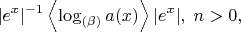 $$|e^x|^{-1}\left<\log_{(\beta)}a(x)\right>|e^x|,\;n>0,$$
