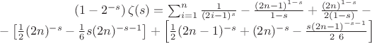 $$\begin{array}{rcl}
\left(1-2^{-s}\right) \zeta (s)=\sum _{i=1}^n \frac{1}{(2 i-1)^s}-\frac{(2 n-1)^{1-s}}{1-s}+\frac{(2 n)^{1-s}}{2 (1-s)}-{} \\
{}-\left[\frac{1}{2} (2 n)^{-s}-\frac{1}{6} s (2 n)^{-s-1}\right]+\left[\frac{1}{2} (2 n-1)^{-s}+(2 n)^{-s}-\frac{s (2 n-1)^{-s-1}}{2\ 6}\right]
\end{array}$$