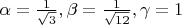 $\alpha = \frac{1}{\sqrt{3}}, \beta = \frac{1}{\sqrt{12}}, \gamma = 1$
