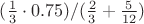 $(\frac{1}{3}\cdot0.75)/(\frac{2}{3}+\frac{5}{12})}$