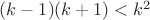 $(k-1)(k+1) < k^2$