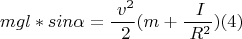 $$mgl*sin \alpha = \frac { \ v^2 } { \ 2 } ( m+ \frac { \ I } { \ R^2 } )  (4) $$