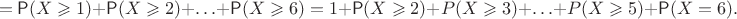 $$=\mathsf P(X\geqslant 1) +\mathsf P(X\geqslant 2) +\ldots+\mathsf P(X\geqslant 6)= 1+ \mathsf P(X\geqslant 2) +P(X\geqslant 3) +\ldots+P(X\geqslant 5) +\mathsf P(X=6).$$