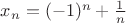 $x_n=(-1)^n+\frac 1 n$