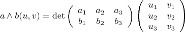 $$
  a \wedge b (u,v) = \det \left( \begin{array}{ccc} a_1 & a_2 & a_3 \\ b_1 & b_2 & b_3 \end{array} \right) \left( \begin{array}{cc} u_1 & v_1 \\ u_2 & v_2 \\ u_3 & v_3 \end{array} \right) 
$$