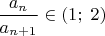 $\displaystyle {a_n\over a_{n+1}}\in(1;\;2)$