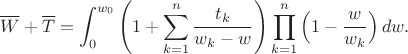 $$\overline{W}+\overline{T}=\int_{0}^{w_0}\left(1+\sum_{k=1}^{n}\frac{t_k}{w_k-w}\right)\prod_{k=1}^{n}\Big(1-\frac{w}{w_k}\Big)\,dw.$$