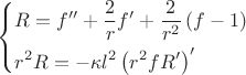 $$\[
\left\{ \begin{gathered}
  R = f'' + \frac{2}
{r}f' + \frac{2}
{{r^2 }}\left( {f - 1} \right) \hfill \\
  r^2 R =  - \kappa l^2 \left( {r^2 fR'} \right)^\prime   \hfill \\ 
\end{gathered}  \right.
\]
$$