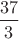 $ \dfrac {37}{3} $