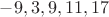 $-9, 3, 9, 11, 17$