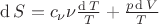 $\operatorname{d}S = c_{\nu} \nu \frac { \operatorname{d} T } { T } + \frac { p\operatorname{d}V } { T }$