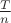 $\frac{T}{n}$