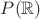 $P(\mathbb R)$