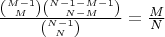 $\frac{\binom{M-1}{M}\binom{N-1-M-1}{N-M}}{\binom{N-1}{N}}= \frac{M}{N}$