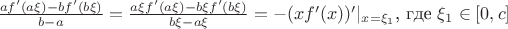 $\frac {af'(a\xi)-bf'(b\xi)}{b-a}= \frac {a\xi f'(a\xi)-b\xi f'(b\xi)}{b\xi-a\xi}=-(xf'(x))'|_{x=\xi_1}$,  где $\xi_1 \in [0,c]$