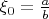 $\xi_0=\frac{a}{b}$