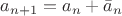 $ a_{n + 1} = a_n + \bar a_n $