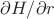 $\partial H/\partial r$