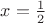 $ x=\frac{1}{2}$ $ x=\frac{1}{2}$