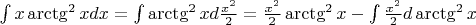 $\int x \arctg^2x dx = \int \arctg^2x d\frac{x^2}{2} = \frac{x^2}{2} \arctg^2x - \int \frac{x^2}{2} d\arctg^2x$