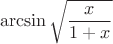 $$\arcsin\sqrt{\frac x{1+x}}$$