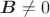 $\boldsymbol B\ne 0$