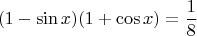 $$(1-\sin{x})(1+\cos{x})=\frac{1}{8}$$