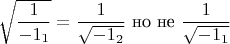 $$
\sqrt{\frac{1}{-1_1}}=\frac{1}{\sqrt{-1_2}} \hbox{ но не } \frac{1}{\sqrt{-1_1}}
$$