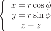 $\left \{ \begin {array}{I}
x=r\cos \phi\\
y=r\sin \phi\\
z=z\\
\end{array} \right$