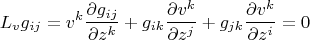 $$L_vg_{ij}=v^k\frac{\partial g_{ij}}{\partial z^k}+g_{ik}\frac{\partial v^k}{\partial z^j}+
g_{jk}\frac{\partial v^k}{\partial z^i}=0$$