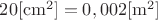 $\[20[{\rm{c}}{{\rm{m}}^{\rm{2}}}] = 0,002[{{\rm{m}}^{\rm{2}}}]\]$