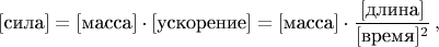 $[\text{сила}]=[\text{масса}] \cdot [\text{ускорение}] = [\text{масса}] \cdot \dfrac{[\text{длина}]}{[\text{время}]^2} \, ,$