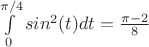 $\int\limits_0^{\pi/4}{sin^2(t)}dt=\frac{\pi-2}{8}$