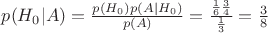 $p(H_0|A)=\frac {p(H_0)p(A|H_0)}{p(A)}=\frac {\frac 1 6 \frac 3 4}{\frac 1 3}=\frac 3 8$