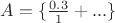 $A=\{\frac{0.3}{1}+...\}$