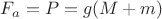 $F_a=P=g(M+m)$ $F_a=P=g(M+m)$