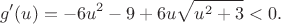 $$g'(u)=-6u^2-9+6u\sqrt{u^2+3}<0.$$ $$g'(u)=-6u^2-9+6u\sqrt{u^2+3}<0.$$