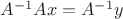 $A^{-1}Ax=A^{-1}y$