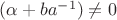 $(\alpha+ba^{-1}) \ne 0 $