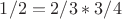 $1/2=2/3*3/4$