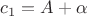 $c_1=A+\alpha$
