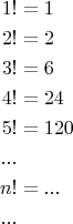 $$\begin{align*}
1! &= 1\\
2! &= 2\\
3! &= 6 \\
4! &= 24\\
5! &= 120\\ 
... \\
n! &=  ...\\
...
\end{align*}$$