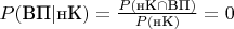 $P(\text{ВП}|\text{нК})=\frac{P(\text{нК}\cap\text{ВП})}{P(\text{нК})}=0$