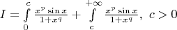 $I = \int\limits_0^{c} \frac{x^p \sin x}{1+x^q} + \int\limits_{c}^{+\infty} \frac{x^p \sin x}{1+x^q}, \ c > 0$
