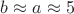 $b\approx a\approx5$